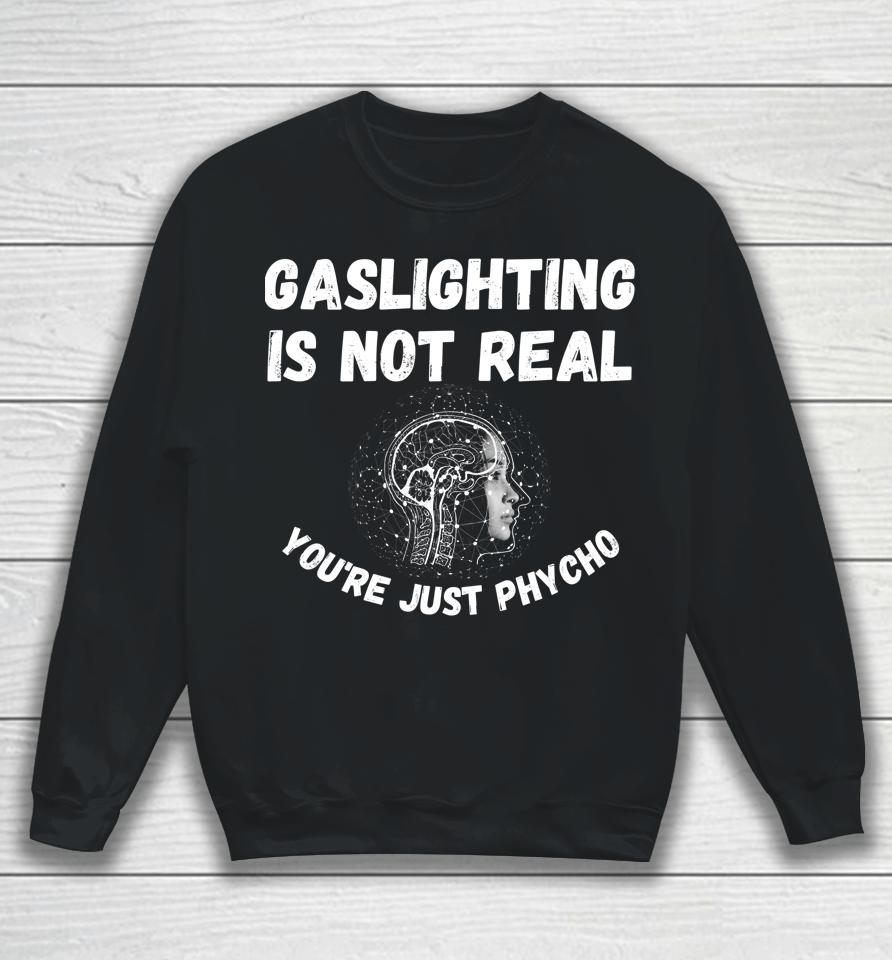 Gaslighting Is Not Real You're Just Phycho Sweatshirt