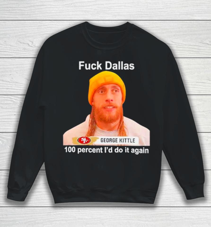 George Kittle Sf 49Ers Fuck Dallas 100 Percent I Would Do It Again Sweatshirt