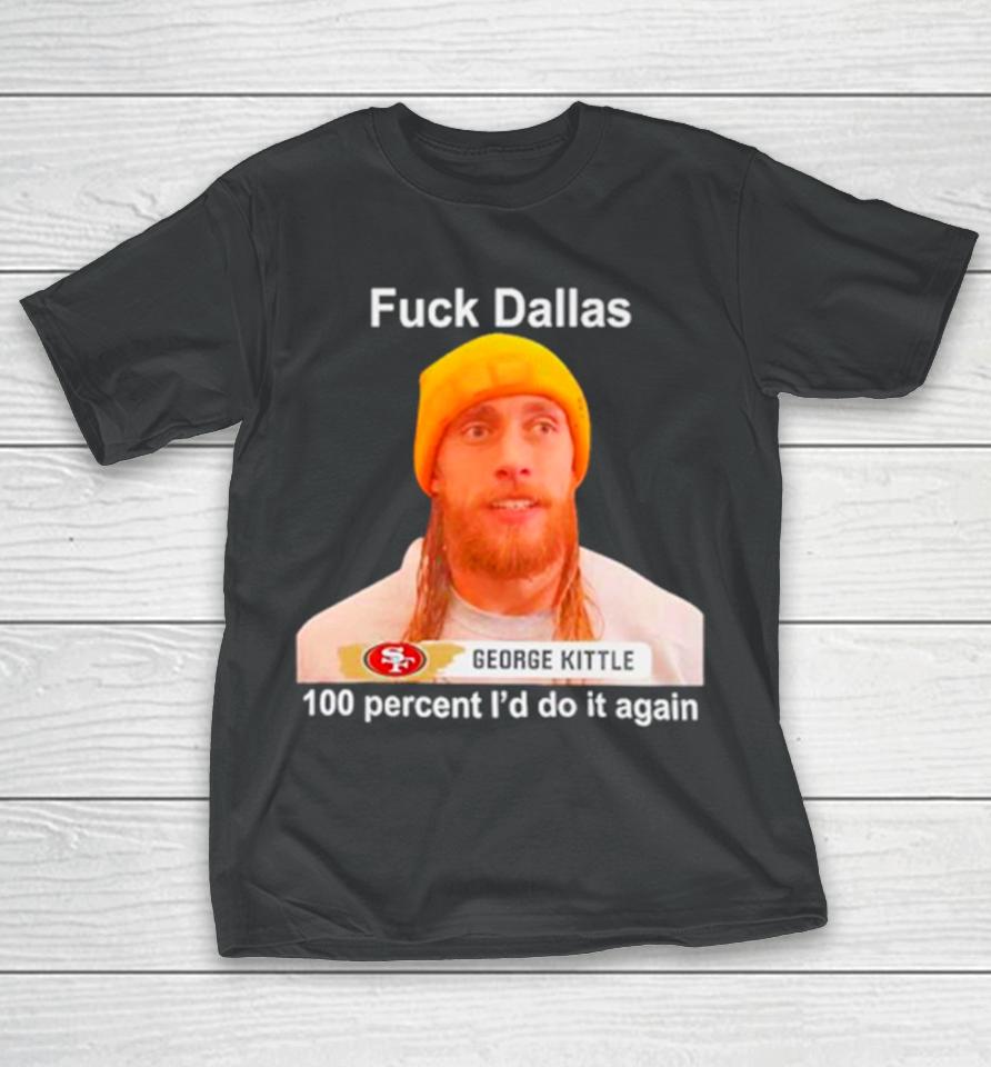 George Kittle Sf 49Ers Fuck Dallas 100 Percent I Would Do It Again T-Shirt