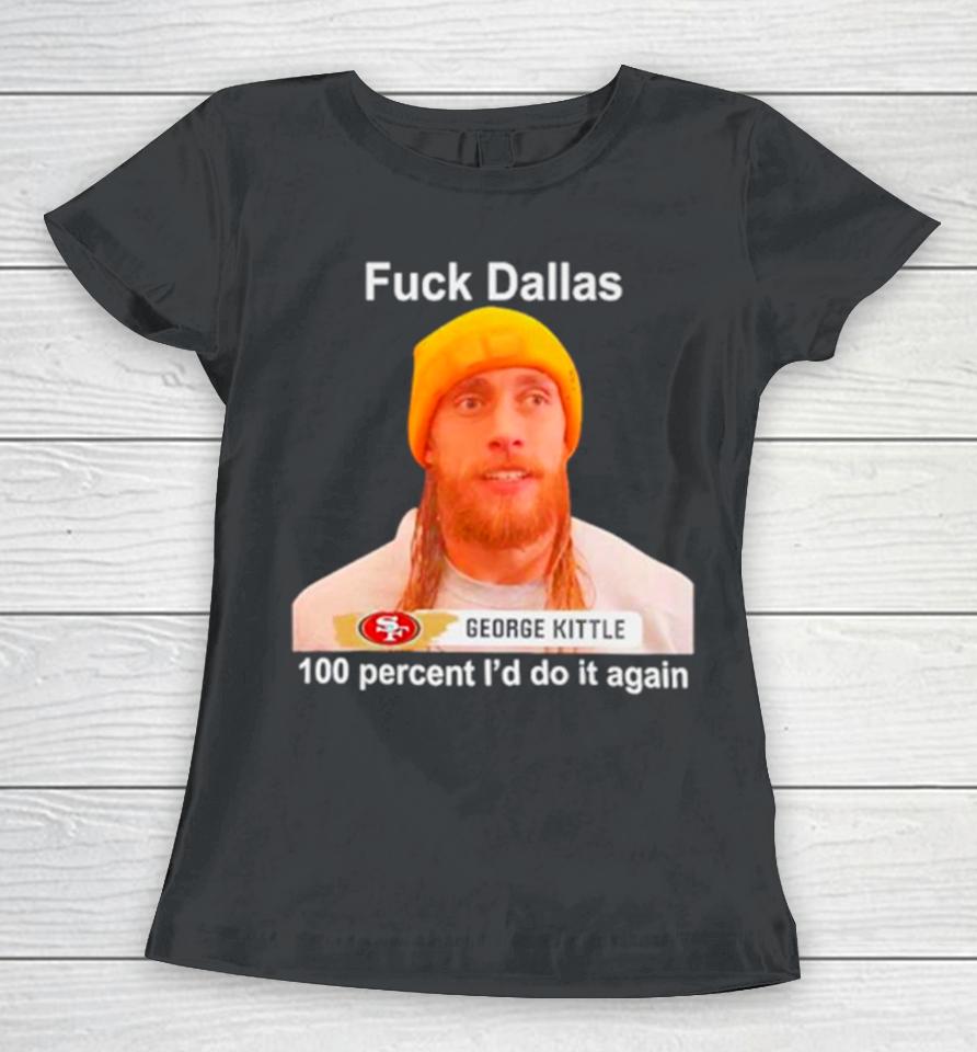 George Kittle Sf 49Ers Fuck Dallas 100 Percent I Would Do It Again Women T-Shirt
