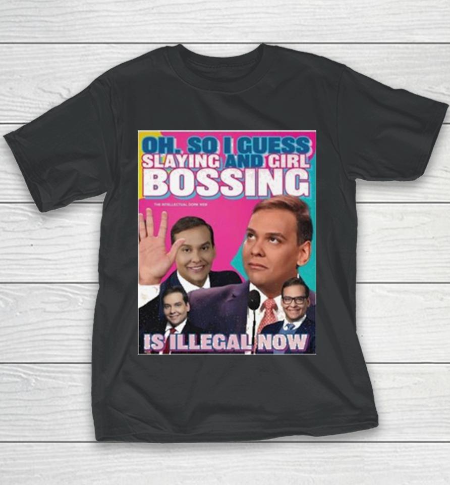 George Santos Oh So I Guess Slaying And Girlbossing Is Illegal Now Youth T-Shirt