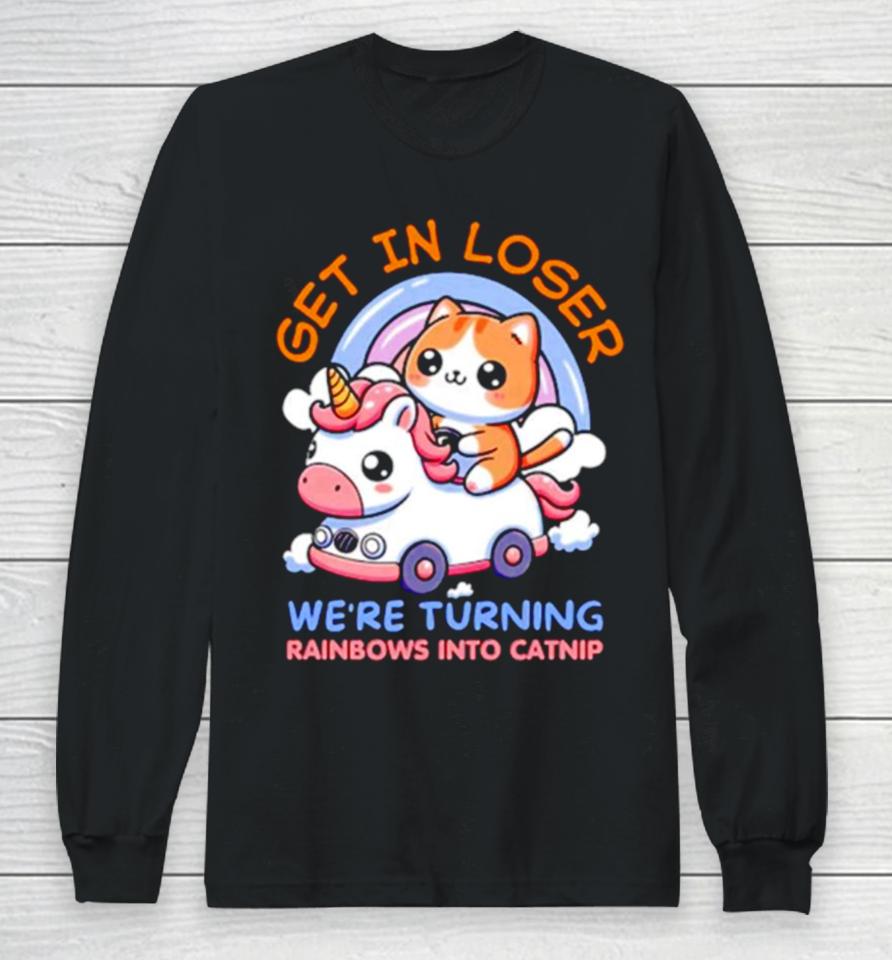 Get In Loser We Are Turning Ranbows To Catnip Funny Cat And Unicorn Long Sleeve T-Shirt