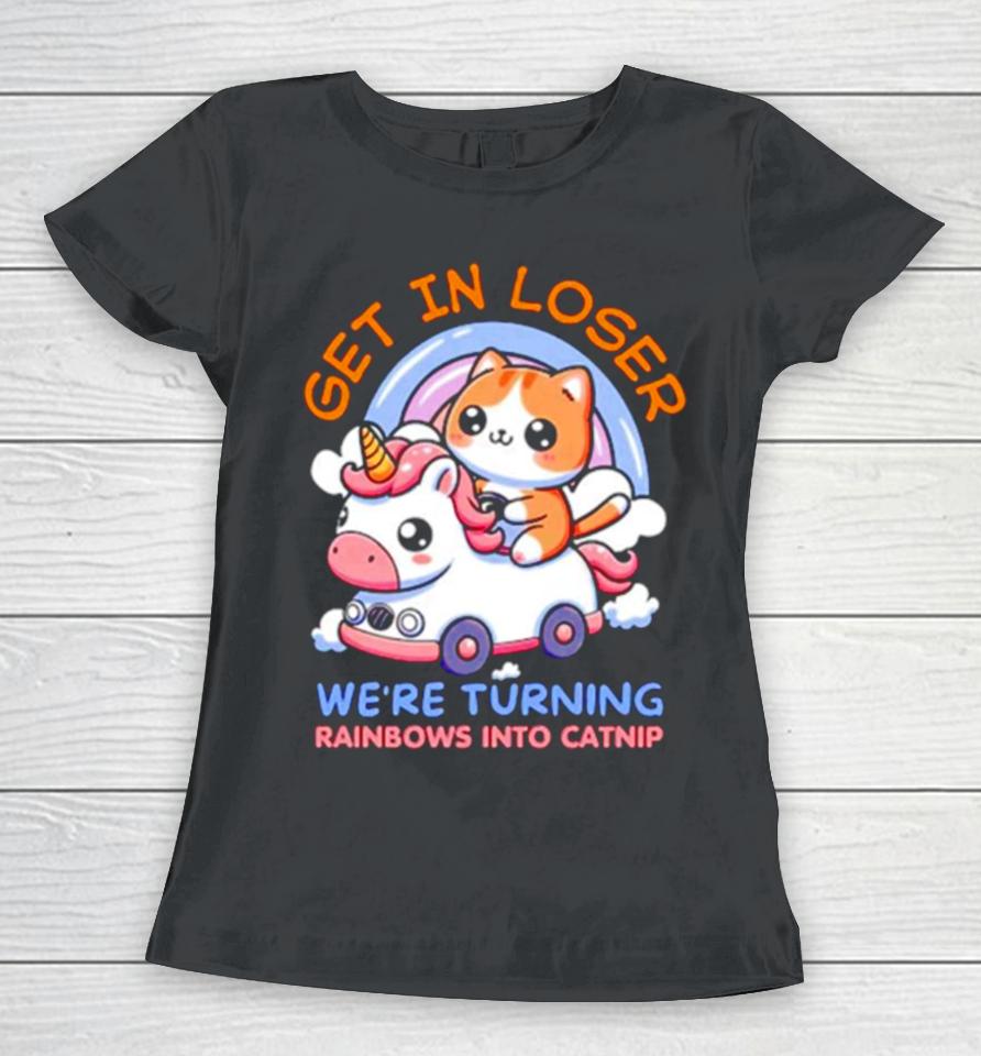 Get In Loser We Are Turning Ranbows To Catnip Funny Cat And Unicorn Women T-Shirt
