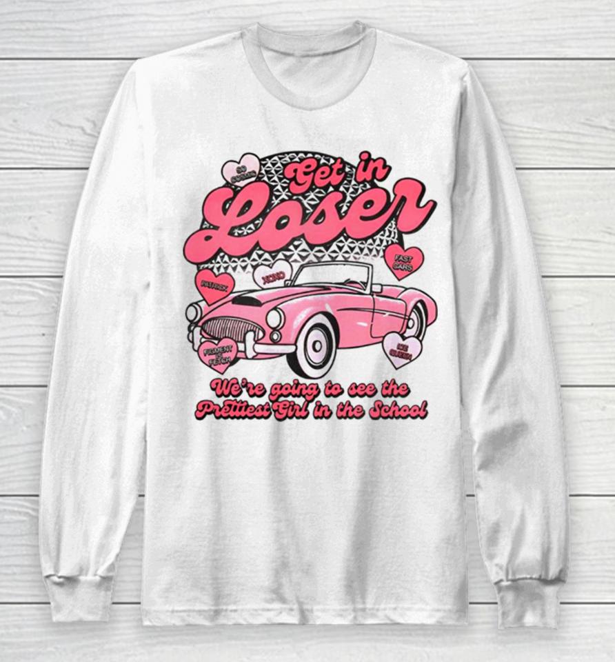 Get In Loser We’re Going To See The Prettest In The School Long Sleeve T-Shirt