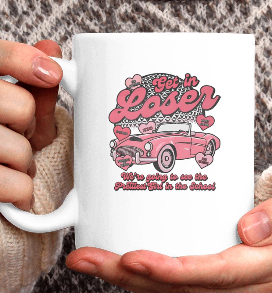 Get In Loser We're Going To See The Prettiest Girl In The School Coffee Mug
