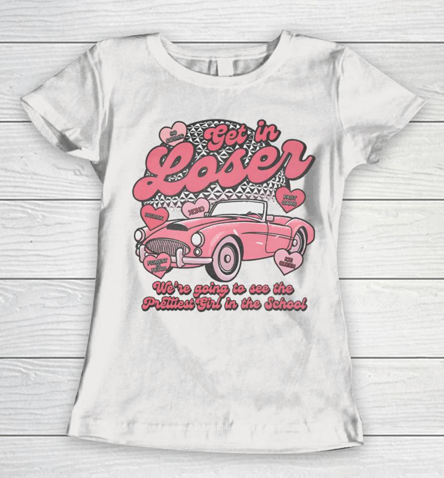 Get In Loser We're Going To See The Prettiest Girl In The School Women T-Shirt