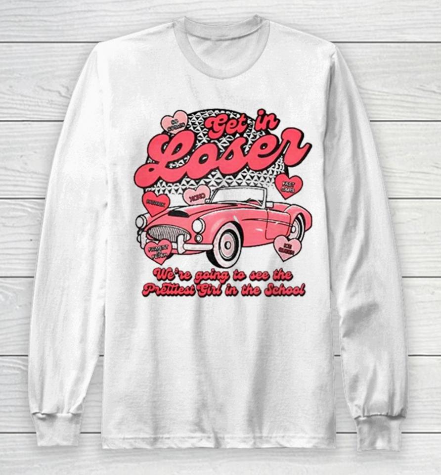 Get In Loser We’re Going To See The Prettiest Girl In The School Long Sleeve T-Shirt