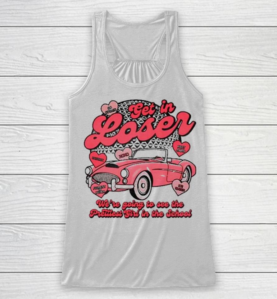 Get In Loser We’re Going To See The Prettiest Girl In The School Racerback Tank