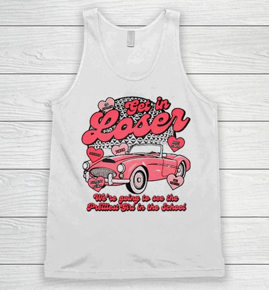 Get In Loser We’re Going To See The Prettiest Girl In The School Unisex Tank Top