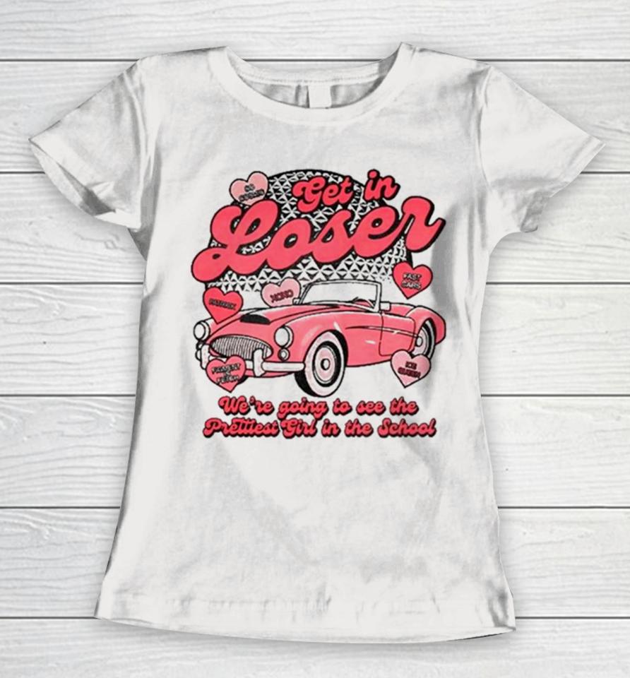 Get In Loser We’re Going To See The Prettiest Girl In The School Women T-Shirt