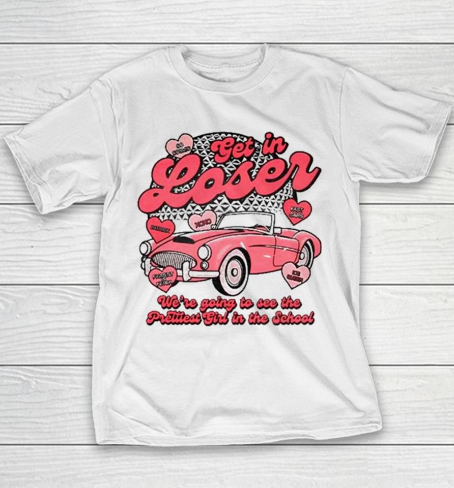 Get In Loser We’re Going To See The Prettiest Girl In The School Youth T-Shirt