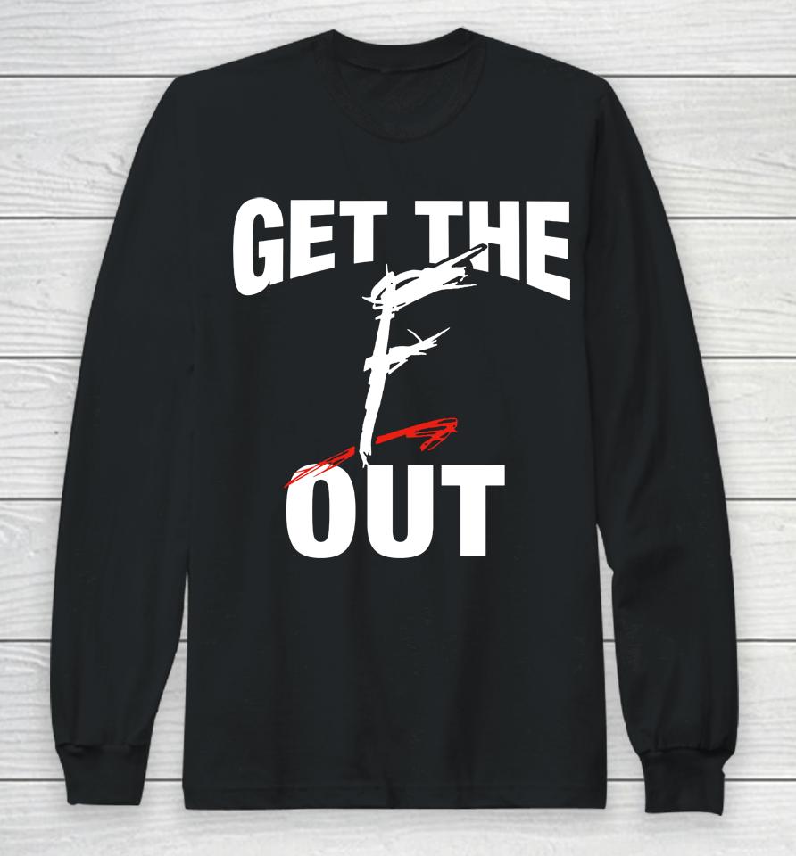 Get The F Out Long Sleeve T-Shirt