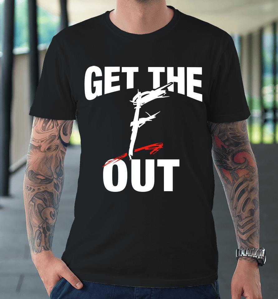 Get The F Out Premium T-Shirt