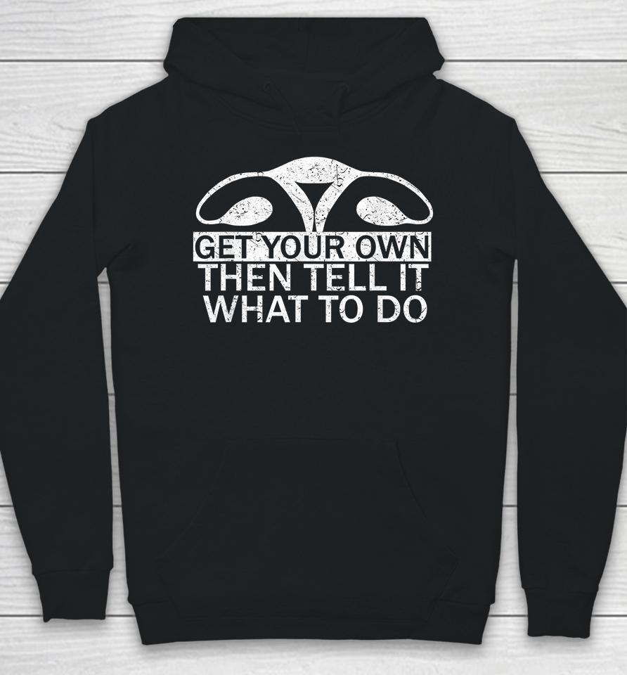 Get Your Own Then Tell It What To Do Pro Choice Hoodie