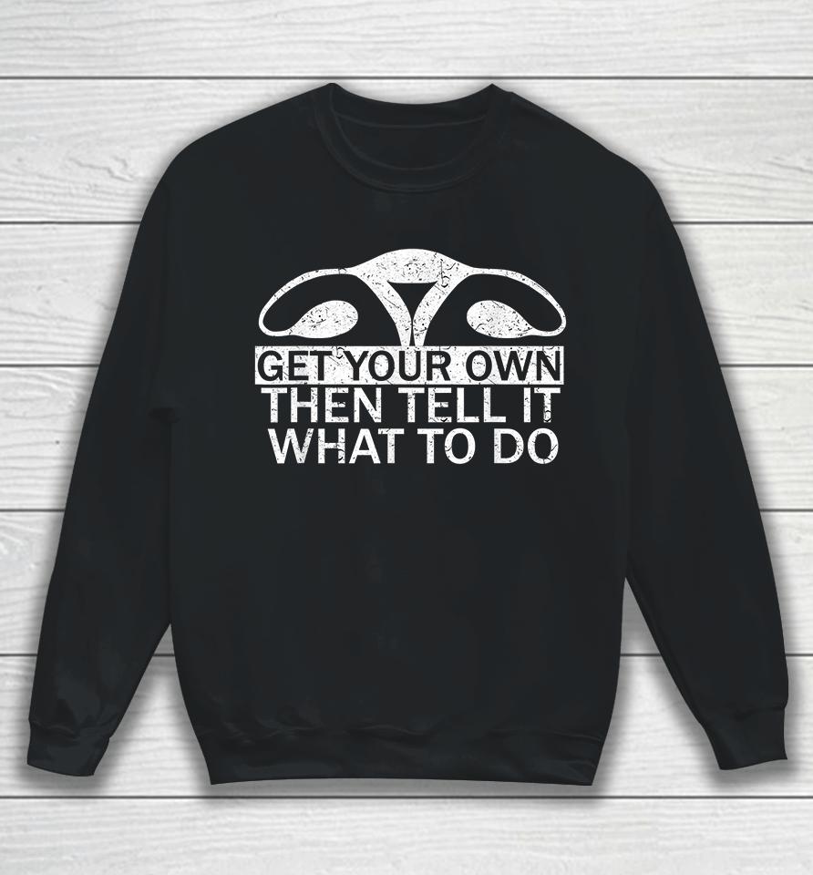 Get Your Own Then Tell It What To Do Pro Choice Sweatshirt