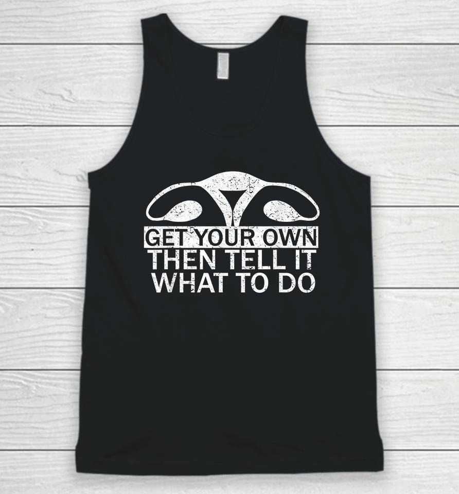 Get Your Own Then Tell It What To Do Pro Choice Unisex Tank Top