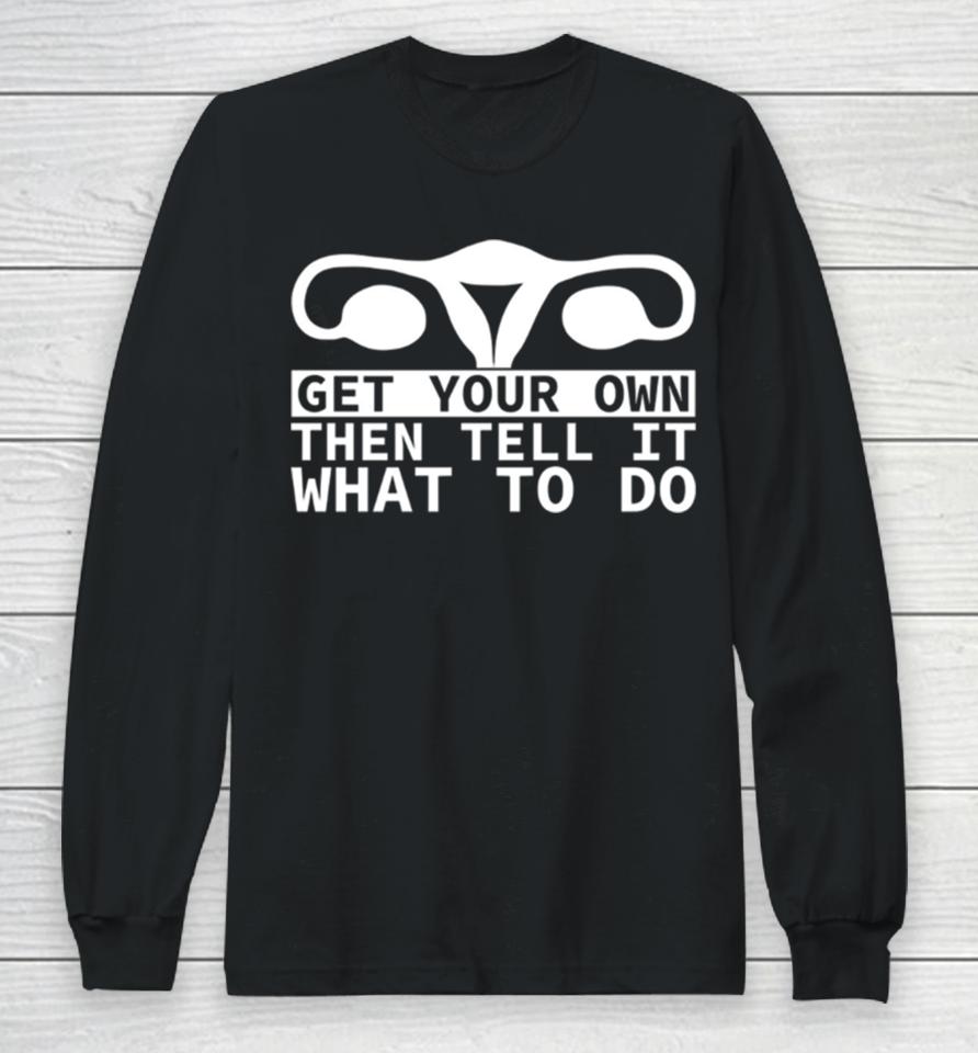 Get Your Own Then Tell It What To Do Quote Long Sleeve T-Shirt