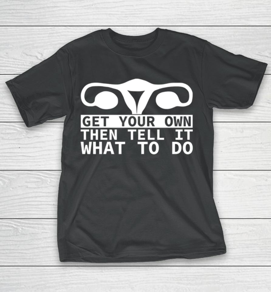 Get Your Own Then Tell It What To Do Quote T-Shirt