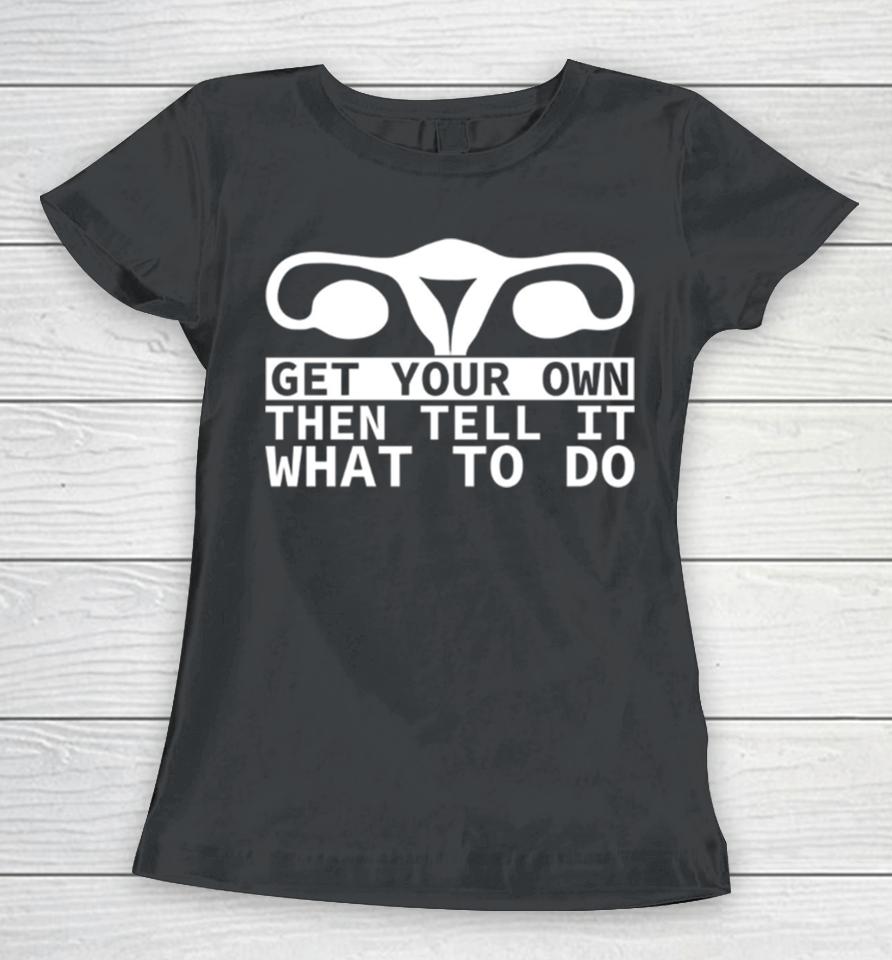 Get Your Own Then Tell It What To Do Quote Women T-Shirt
