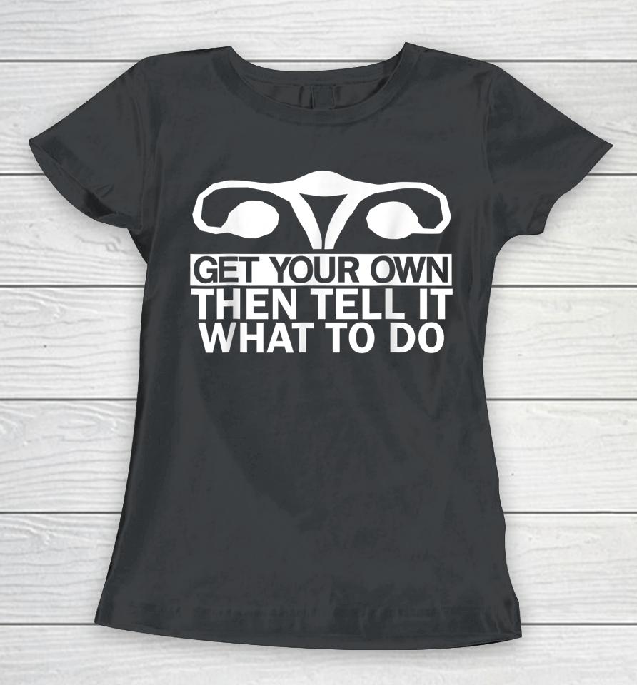 Get Your Own Then Tell It What To Do Women T-Shirt