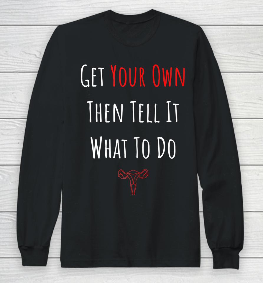 Get Your Own Then Tell It What To Do Long Sleeve T-Shirt