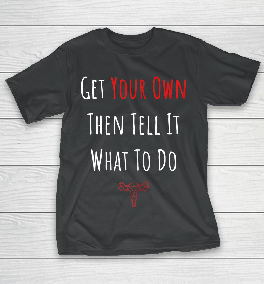 Get Your Own Then Tell It What To Do T-Shirt
