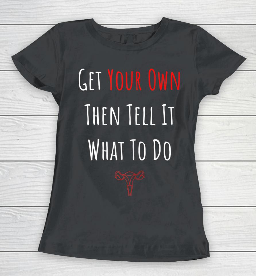 Get Your Own Then Tell It What To Do Women T-Shirt