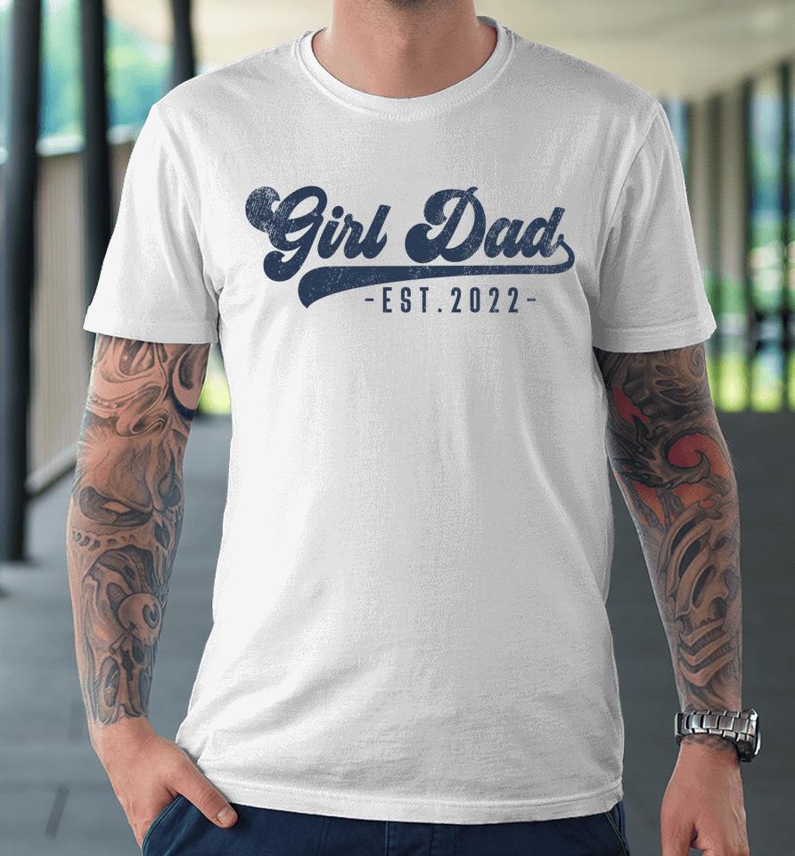 Girl Dad Est 2022 Girl Dad To Be Gifts New Daddy Premium T-Shirt