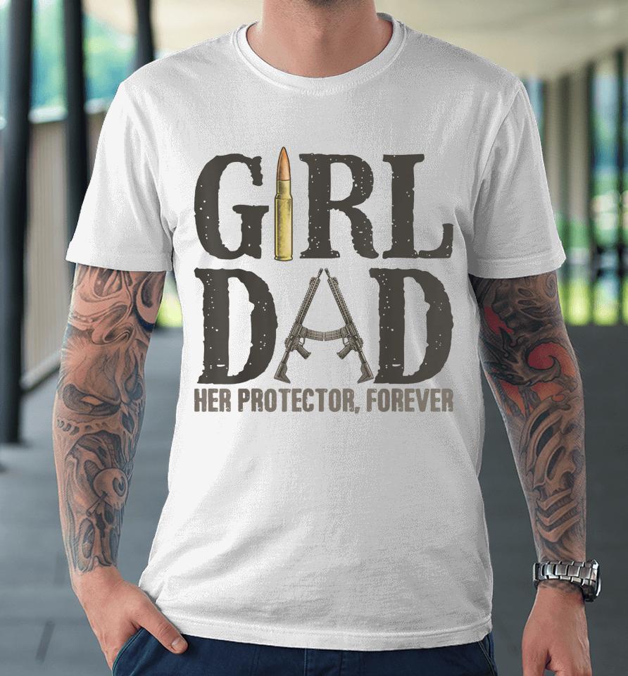 Girl Dad Her Protector Forever, Father Of Girls Daughter Premium T-Shirt