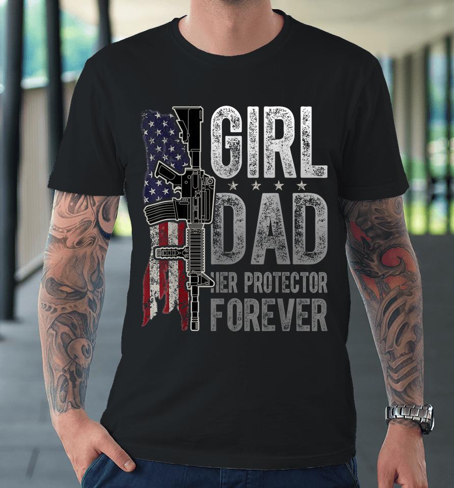 Girl Dad Her Protector Forever Funny Father Of Girls Premium T-Shirt