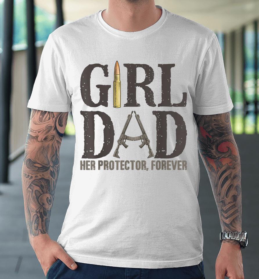 Girl Dad Her Protector Forever Funny Father Of Girls Premium T-Shirt