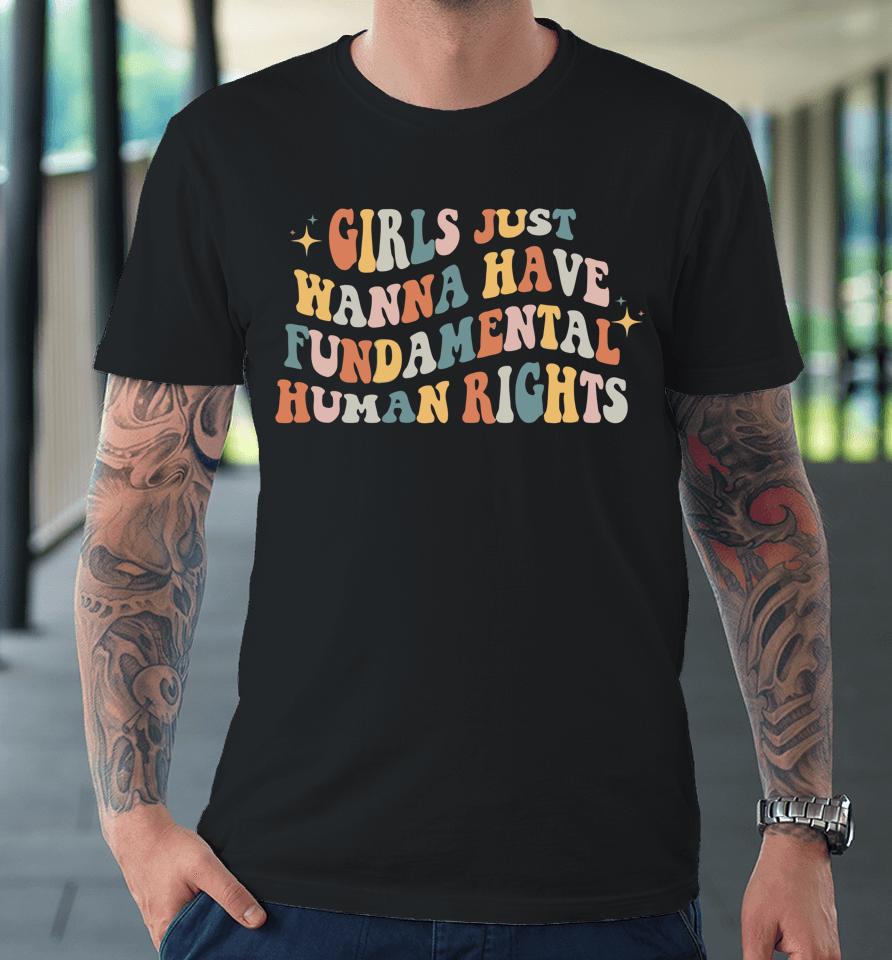 Girls Just Wanna Have Fundamental Human Rights Feminist Premium T-Shirt