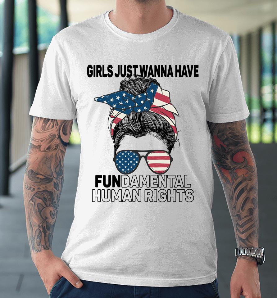 Girls Just Want To Have Fundamental Human Rights Feminist Premium T-Shirt