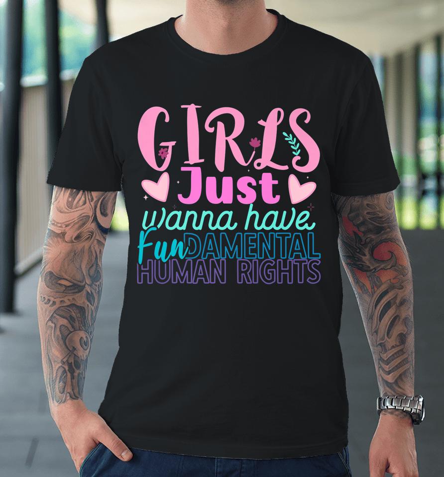 Girls Just Want To Have Fundamental Human Rights Feminist Premium T-Shirt