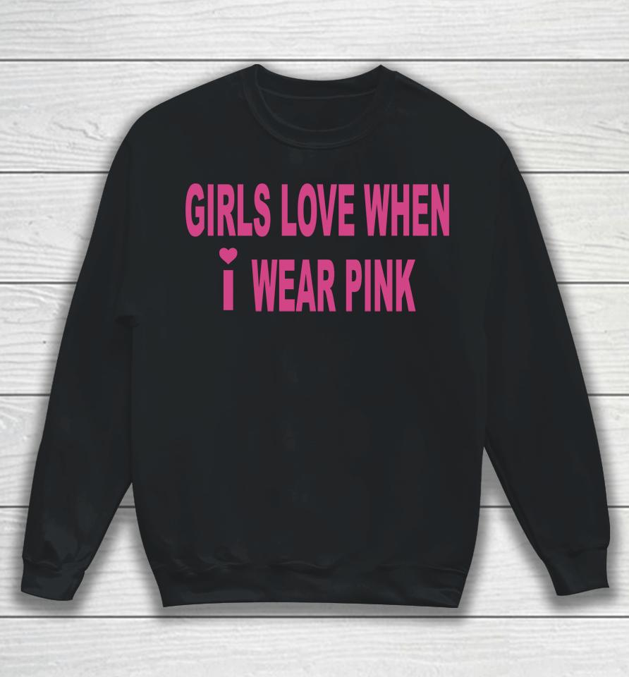 Girls Love When I Wear Pink Sweatshirt