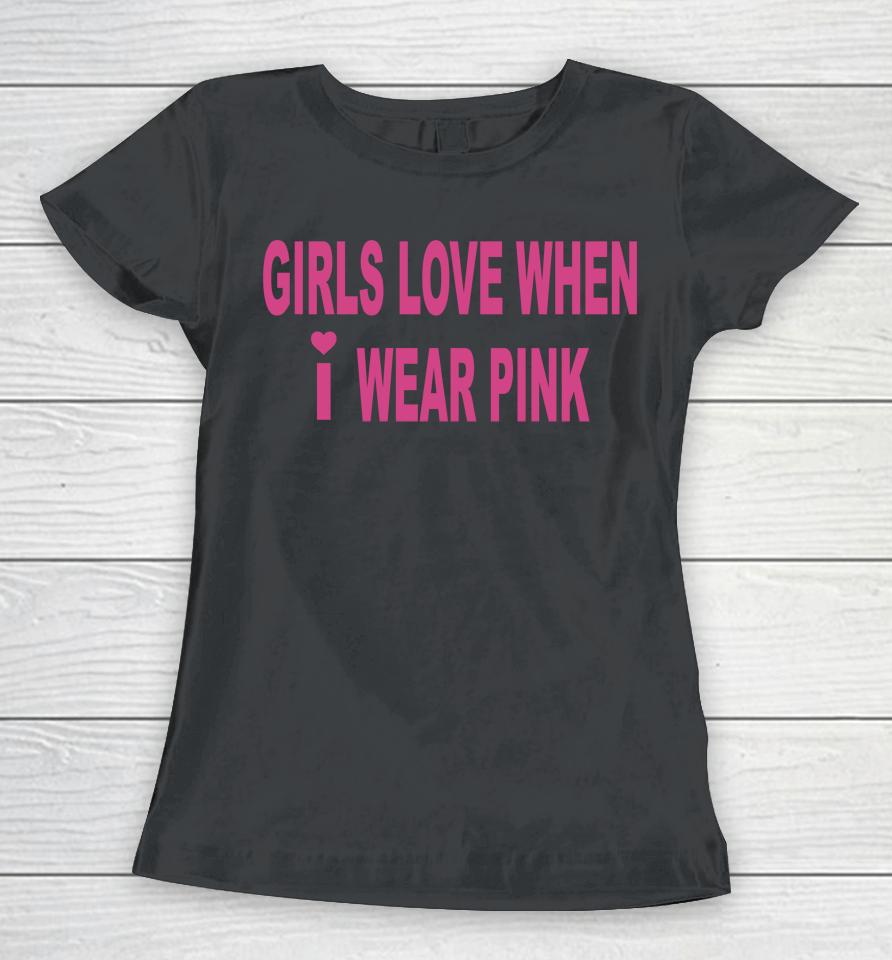 Girls Love When I Wear Pink Women T-Shirt