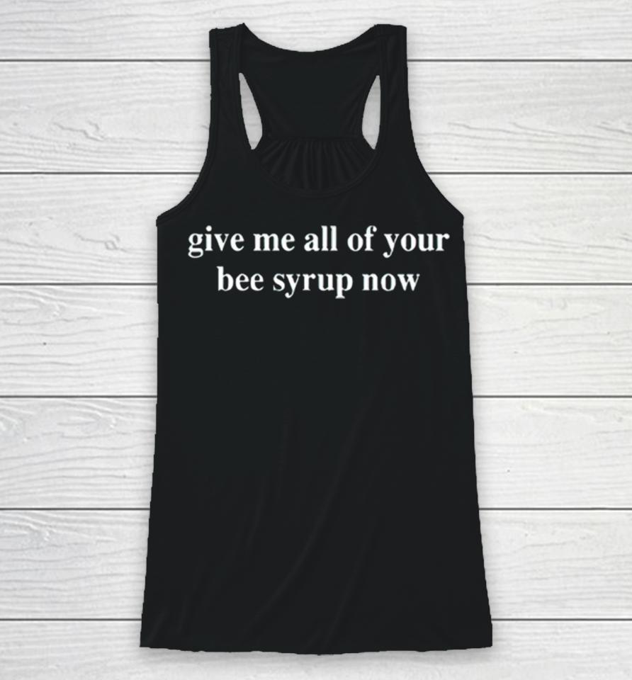 Give Me All Of Your Bee Syrup Now Racerback Tank