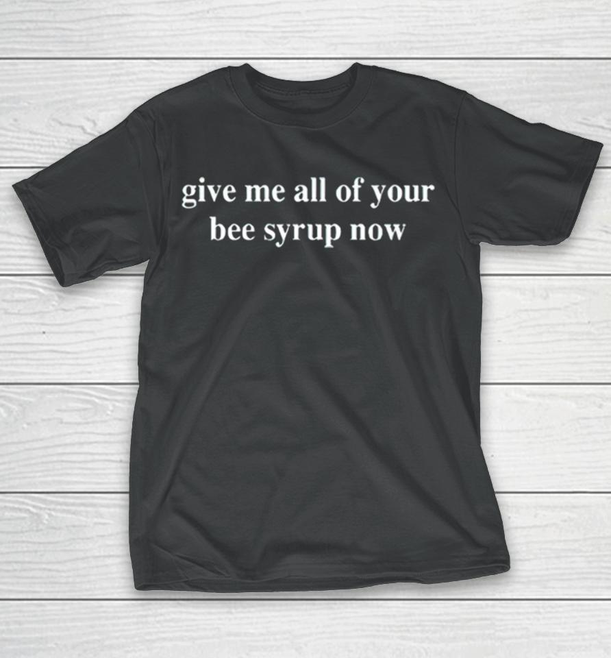 Give Me All Of Your Bee Syrup Now T-Shirt