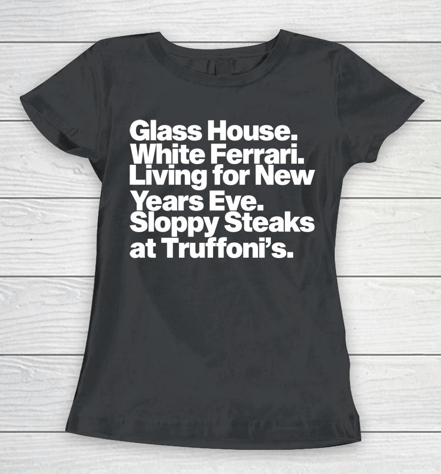 Glass House White Ferraris Living For New Years Eve Sloppy Steaks At Truffoni's Women T-Shirt