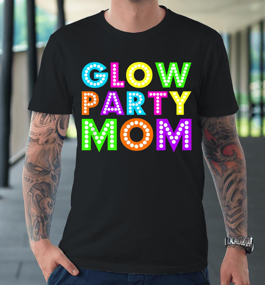 Glow Party Mom Birthday Neon Party Premium T-Shirt