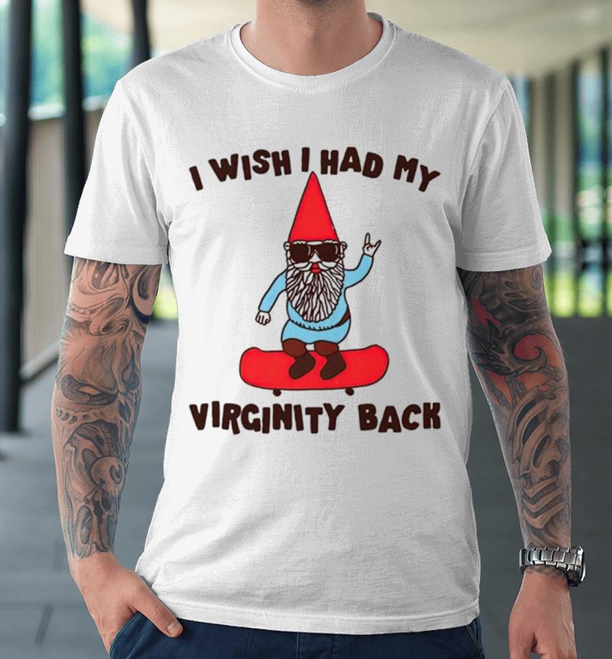 Gnome I Wish I Had My Virginity Back Premium T-Shirt
