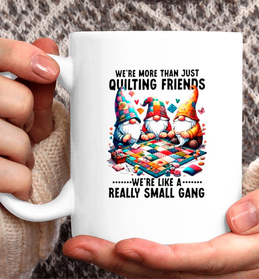Gnome We’re More Than Just Quilting Friends We’re Like A Really Small Gang Coffee Mug