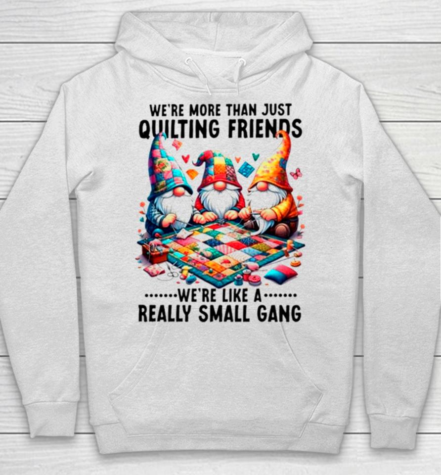 Gnome We’re More Than Just Quilting Friends We’re Like A Really Small Gang Hoodie