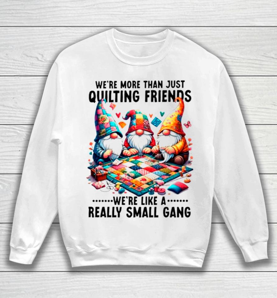Gnome We’re More Than Just Quilting Friends We’re Like A Really Small Gang Sweatshirt