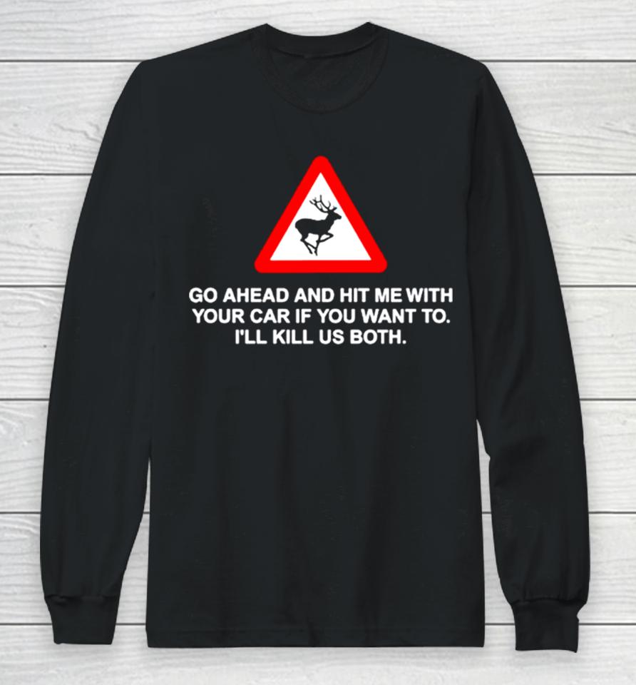Go Ahead And Hit Me With Your Car If You Want To I’ll Kill Us Both Long Sleeve T-Shirt