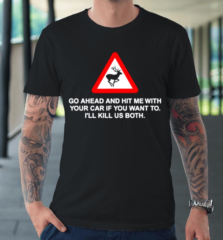 Go Ahead And Hit Me With Your Car If You Want To I’ll Kill Us Both Premium T-Shirt