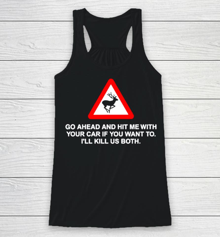 Go Ahead And Hit Me With Your Car If You Want To I’ll Kill Us Both Racerback Tank