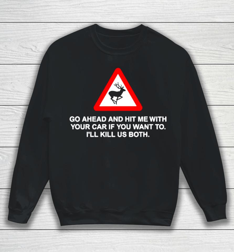 Go Ahead And Hit Me With Your Car If You Want To I’ll Kill Us Both Sweatshirt