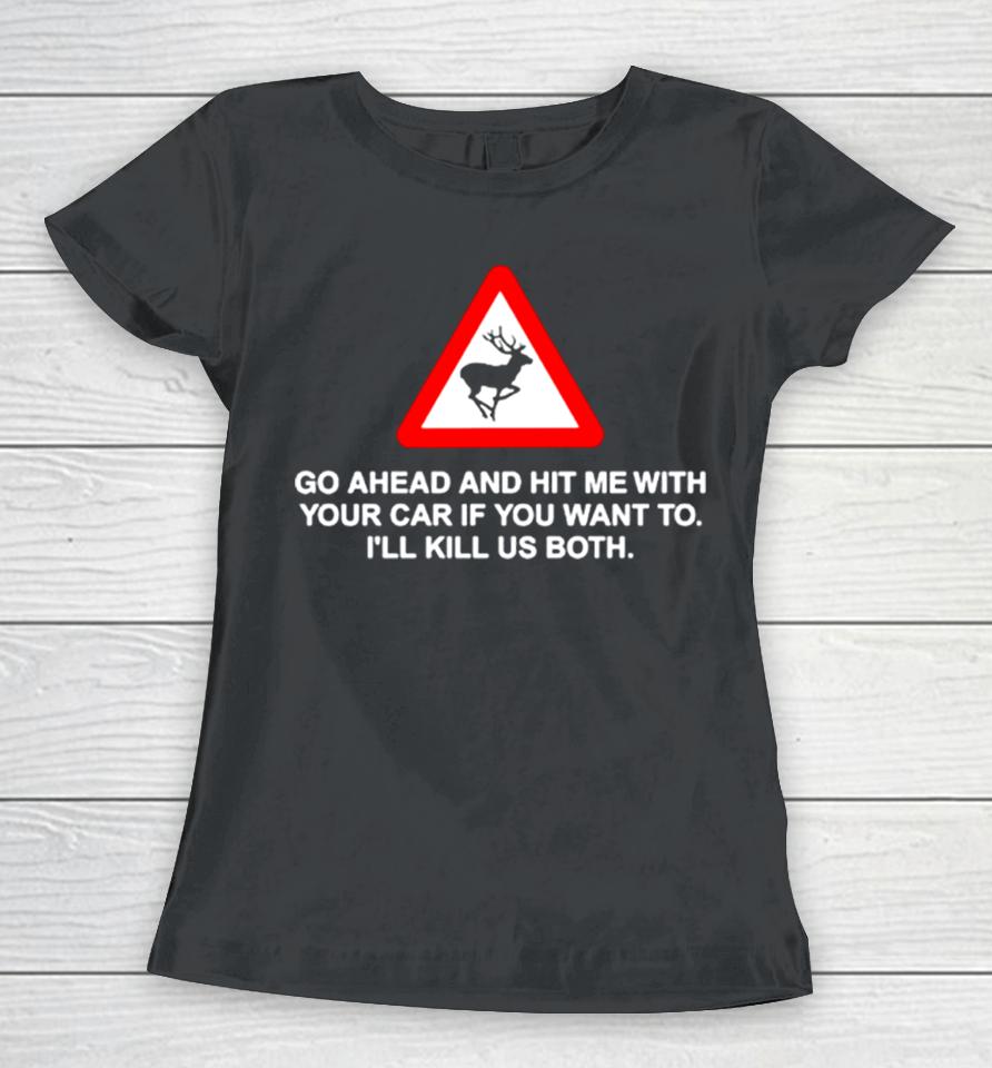 Go Ahead And Hit Me With Your Car If You Want To I’ll Kill Us Both Women T-Shirt