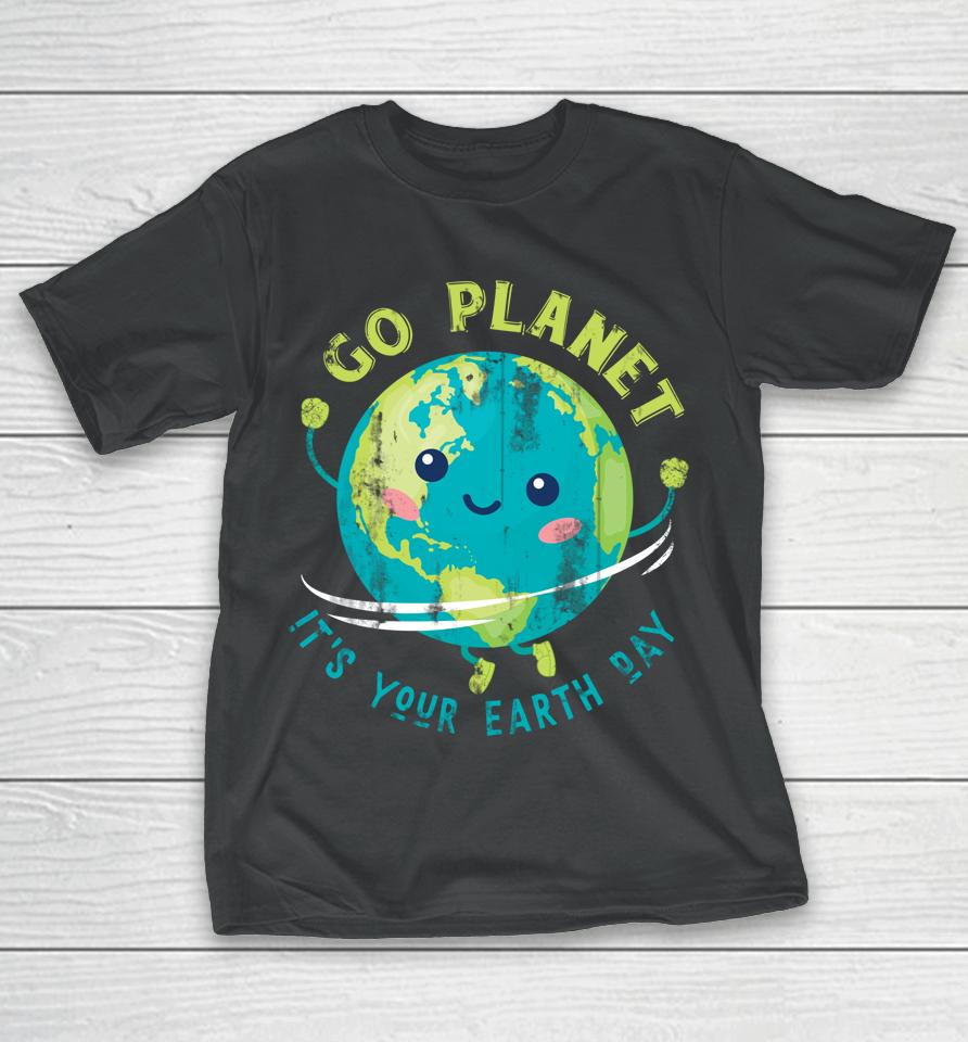 Go Planet It's Your Earth Day T-Shirt